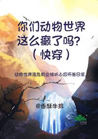 你们动物世界这么癫了吗?(快穿)免费阅读